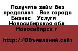 Получите займ без предоплат - Все города Бизнес » Услуги   . Новосибирская обл.,Новосибирск г.